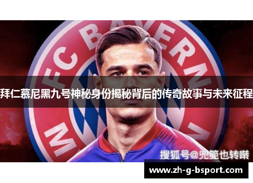拜仁慕尼黑九号神秘身份揭秘背后的传奇故事与未来征程
