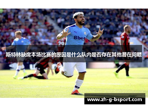 斯特林缺席本场比赛的原因是什么队内是否存在其他潜在问题