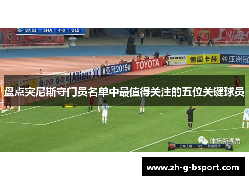 盘点突尼斯守门员名单中最值得关注的五位关键球员