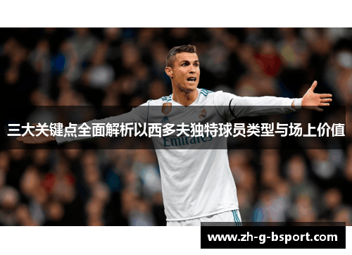 三大关键点全面解析以西多夫独特球员类型与场上价值