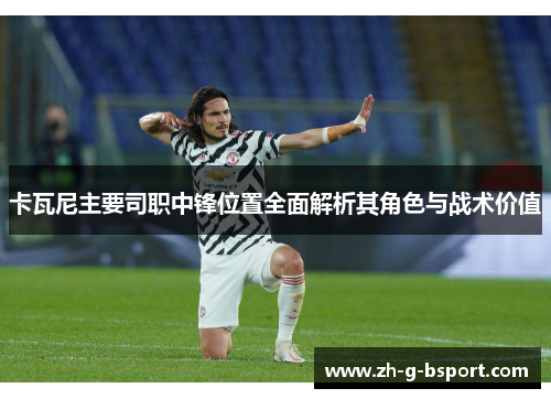 卡瓦尼主要司职中锋位置全面解析其角色与战术价值