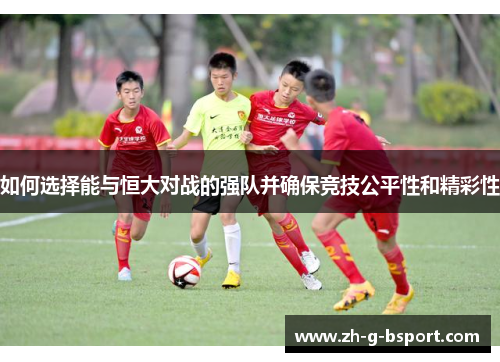 如何选择能与恒大对战的强队并确保竞技公平性和精彩性