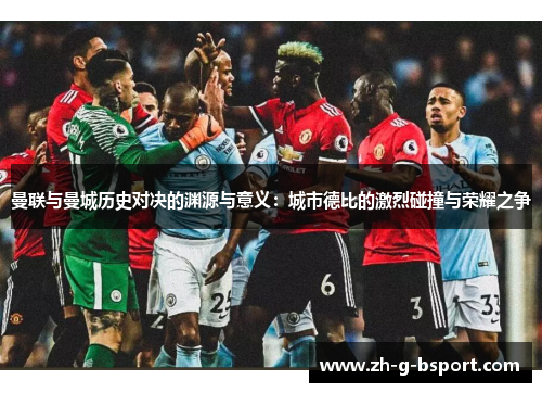 曼联与曼城历史对决的渊源与意义：城市德比的激烈碰撞与荣耀之争