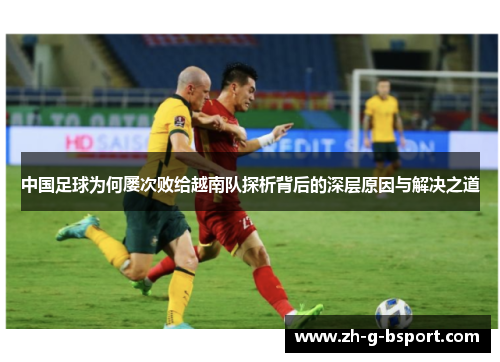 中国足球为何屡次败给越南队探析背后的深层原因与解决之道