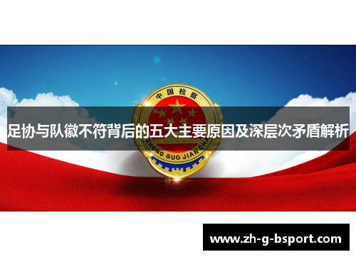 足协与队徽不符背后的五大主要原因及深层次矛盾解析