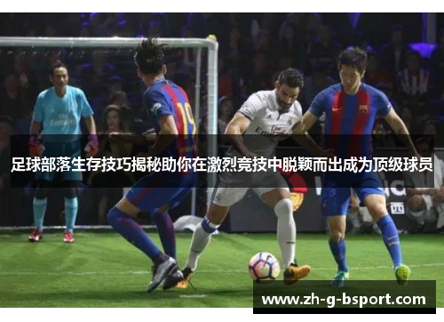 足球部落生存技巧揭秘助你在激烈竞技中脱颖而出成为顶级球员