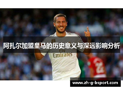 阿扎尔加盟皇马的历史意义与深远影响分析