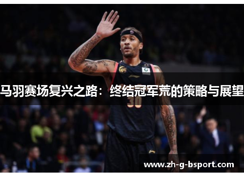 马羽赛场复兴之路：终结冠军荒的策略与展望