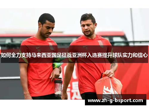 如何全力支持马来西亚国足征战亚洲杯入选赛提升球队实力和信心