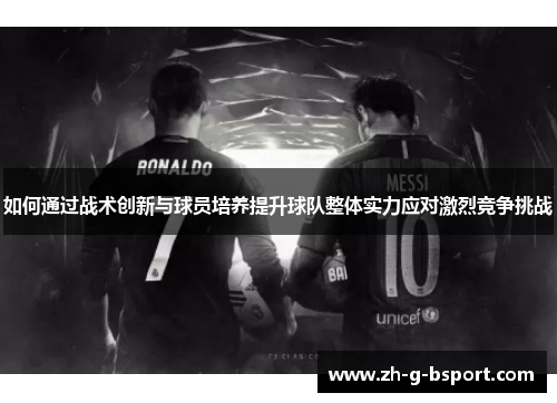 如何通过战术创新与球员培养提升球队整体实力应对激烈竞争挑战