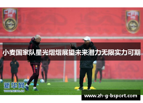 小麦国家队星光熠熠展望未来潜力无限实力可期