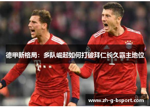 德甲新格局：多队崛起如何打破拜仁长久霸主地位