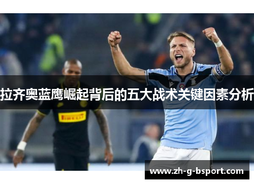 拉齐奥蓝鹰崛起背后的五大战术关键因素分析