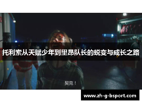 托利索从天赋少年到里昂队长的蜕变与成长之路