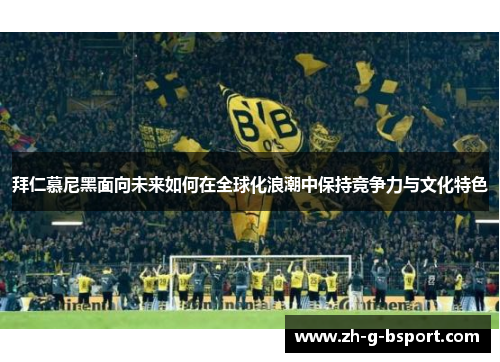 拜仁慕尼黑面向未来如何在全球化浪潮中保持竞争力与文化特色