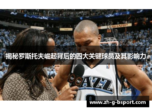 揭秘罗斯托夫崛起背后的四大关键球员及其影响力