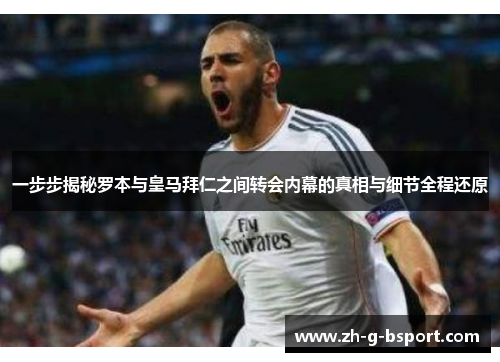 一步步揭秘罗本与皇马拜仁之间转会内幕的真相与细节全程还原