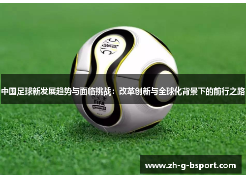 中国足球新发展趋势与面临挑战：改革创新与全球化背景下的前行之路