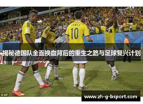 揭秘德国队全面换血背后的重生之路与足球复兴计划