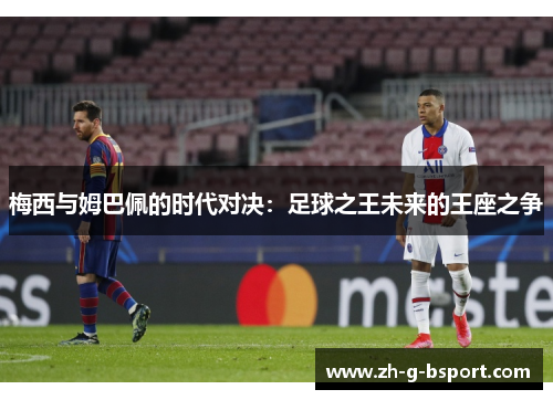 梅西与姆巴佩的时代对决：足球之王未来的王座之争