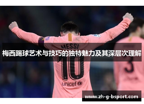 梅西踢球艺术与技巧的独特魅力及其深层次理解