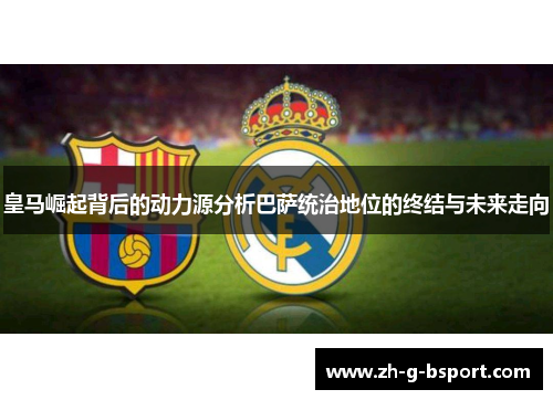 皇马崛起背后的动力源分析巴萨统治地位的终结与未来走向