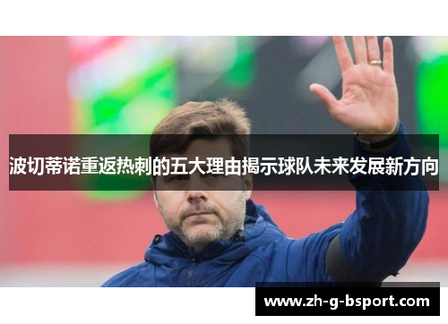 波切蒂诺重返热刺的五大理由揭示球队未来发展新方向
