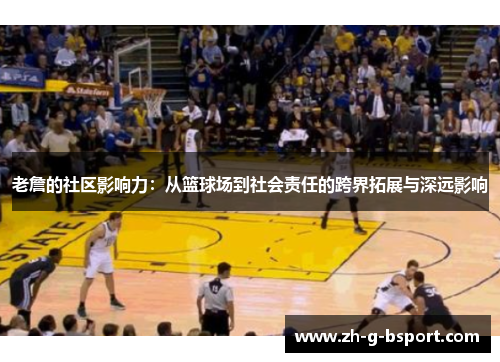 老詹的社区影响力：从篮球场到社会责任的跨界拓展与深远影响