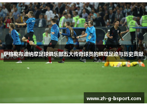 萨格勒布迪纳摩足球俱乐部五大传奇球员的辉煌足迹与历史贡献