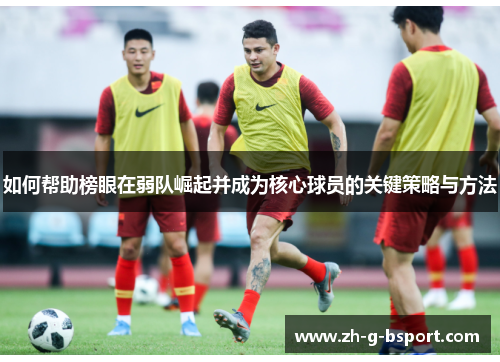 如何帮助榜眼在弱队崛起并成为核心球员的关键策略与方法