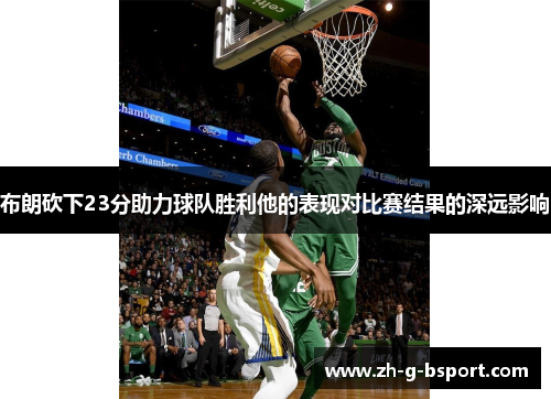 布朗砍下23分助力球队胜利他的表现对比赛结果的深远影响