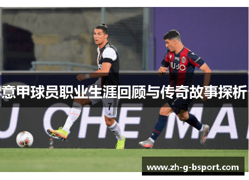 意甲球员职业生涯回顾与传奇故事探析 意甲球员职业生涯回顾与传奇故事探析