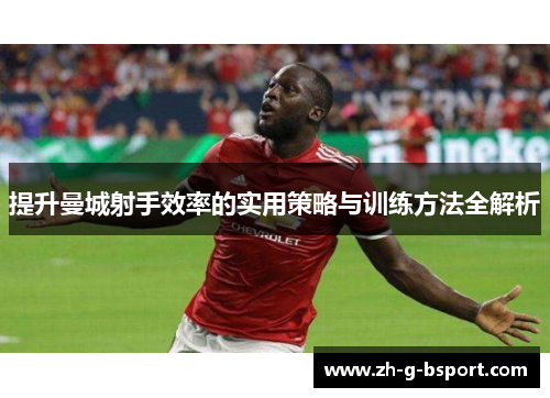 提升曼城射手效率的实用策略与训练方法全解析 提升曼城射手效率的实用策略与训练方法全解析