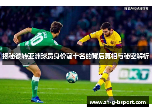 揭秘德转亚洲球员身价前十名的背后真相与秘密解析 揭秘德转亚洲球员身价前十名的背后真相与秘密解析