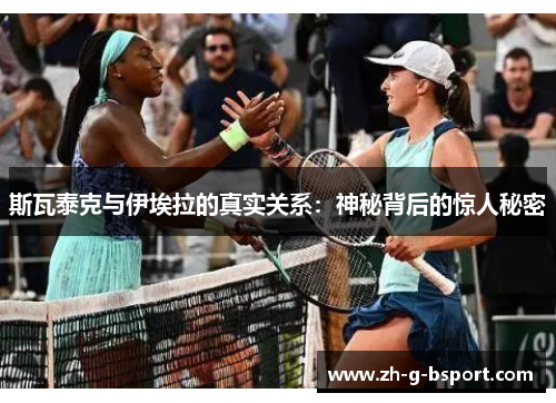 斯瓦泰克与伊埃拉的真实关系:神秘背后的惊人秘密 斯瓦泰克与伊埃拉的真实关系:神秘背后的惊人秘密