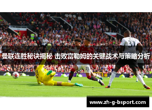 曼联连胜秘诀揭秘 击败富勒姆的关键战术与策略分析