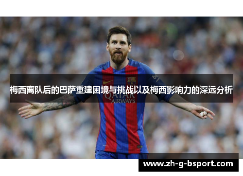 梅西离队后的巴萨重建困境与挑战以及梅西影响力的深远分析 梅西离队后的巴萨重建困境与挑战以及梅西影响力的深远分析