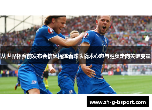 从世界杯赛前发布会信息提炼看球队战术心态与胜负走向关键变量 从世界杯赛前发布会信息提炼看球队战术心态与胜负走向关键变量
