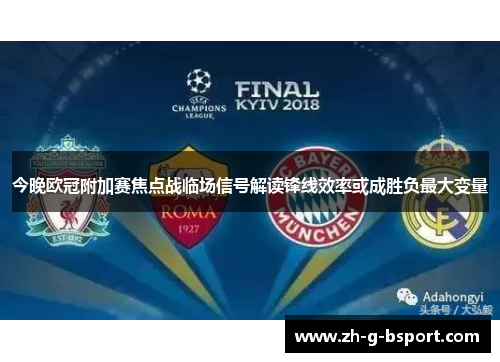 今晚欧冠附加赛焦点战临场信号解读锋线效率或成胜负最大变量 今晚欧冠附加赛焦点战临场信号解读锋线效率或成胜负最大变量