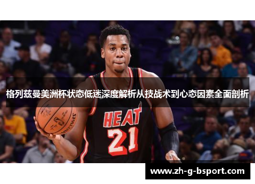格列兹曼美洲杯状态低迷深度解析从技战术到心态因素全面剖析