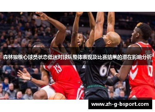 森林狼核心球员状态低迷对球队整体表现及比赛结果的潜在影响分析