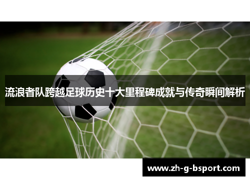 流浪者队跨越足球历史十大里程碑成就与传奇瞬间解析