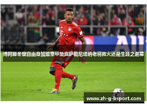 博阿滕冬窗自由身加盟意甲垫底萨勒尼塔纳老将救火还是生涯之谢幕 博阿滕冬窗自由身加盟意甲垫底萨勒尼塔纳老将救火还是生涯之谢幕