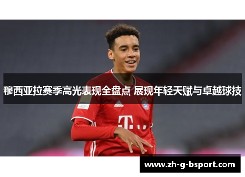 穆西亚拉赛季高光表现全盘点 展现年轻天赋与卓越球技 穆西亚拉赛季高光表现全盘点 展现年轻天赋与卓越球技