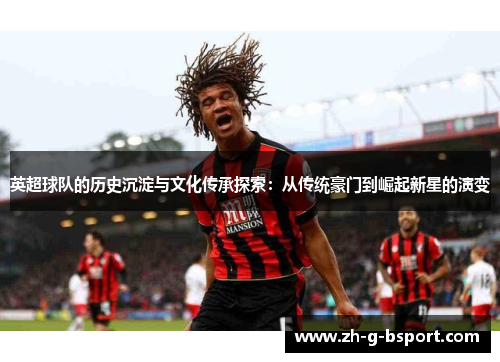 英超球队的历史沉淀与文化传承探索：从传统豪门到崛起新星的演变
