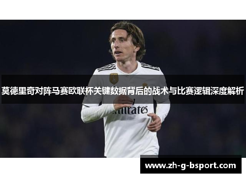 莫德里奇对阵马赛欧联杯关键数据背后的战术与比赛逻辑深度解析