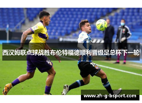 西汉姆联点球战胜布伦特福德顺利晋级足总杯下一轮