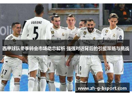 西甲球队冬季转会市场动态解析 强强对话背后的引援策略与挑战